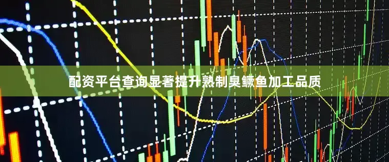 配资平台查询显著提升熟制臭鳜鱼加工品质