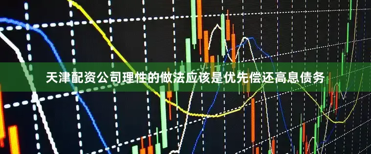 天津配资公司理性的做法应该是优先偿还高息债务
