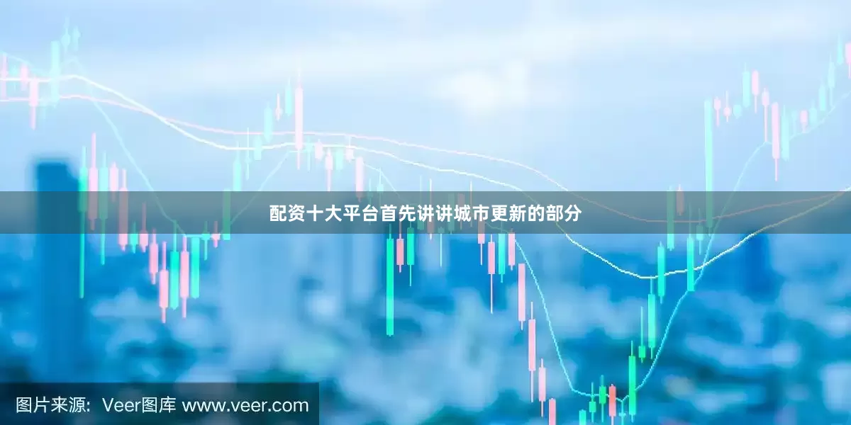 配资十大平台首先讲讲城市更新的部分