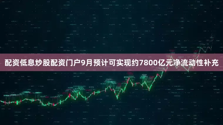 配资低息炒股配资门户9月预计可实现约7800亿元净流动性补充
