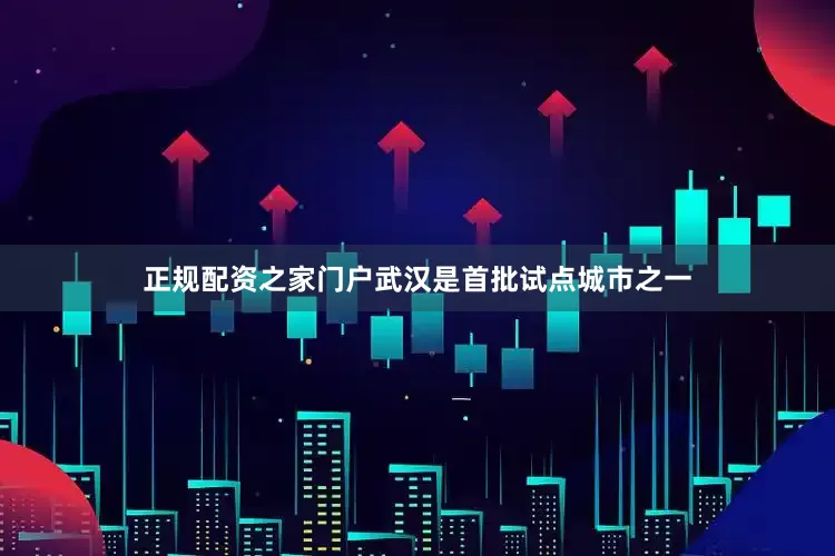 正规配资之家门户武汉是首批试点城市之一
