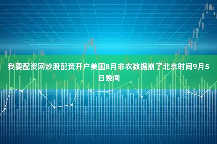 我要配资网炒股配资开户　　美国8月非农数据崩了　　北京时间9月5日晚间