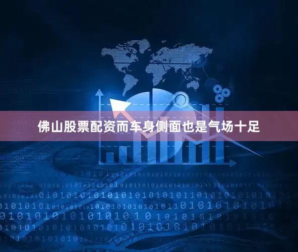 佛山股票配资而车身侧面也是气场十足