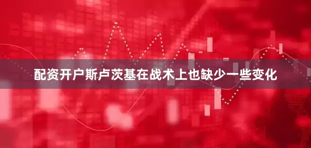 配资开户斯卢茨基在战术上也缺少一些变化