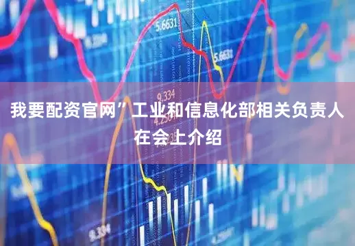 我要配资官网”工业和信息化部相关负责人在会上介绍
