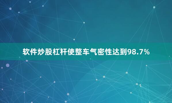 软件炒股杠杆使整车气密性达到98.7%