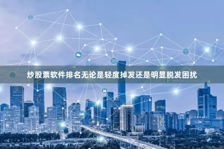 炒股票软件排名无论是轻度掉发还是明显脱发困扰