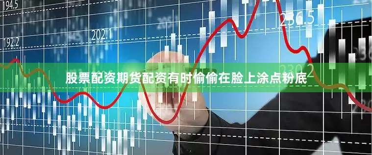 股票配资期货配资有时偷偷在脸上涂点粉底