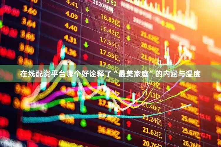 在线配资平台哪个好诠释了“最美家庭”的内涵与温度