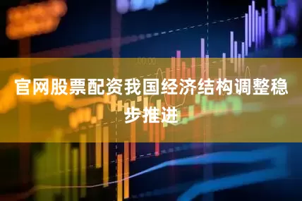 官网股票配资我国经济结构调整稳步推进