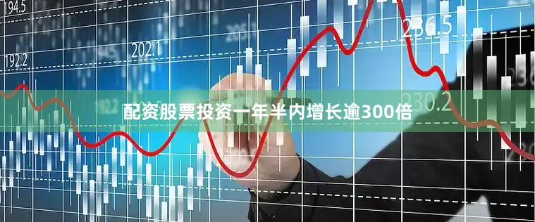 配资股票投资一年半内增长逾300倍