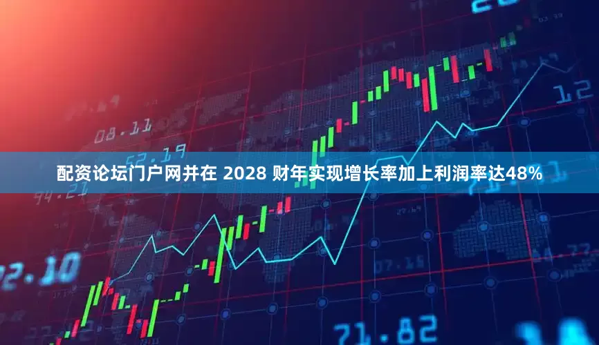 配资论坛门户网并在 2028 财年实现增长率加上利润率达48%