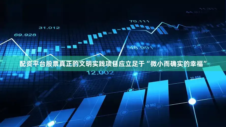 配资平台股票真正的文明实践项目应立足于“微小而确实的幸福”