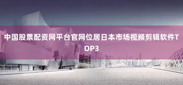 中国股票配资网平台官网位居日本市场视频剪辑软件TOP3