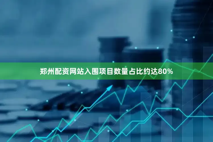 郑州配资网站入围项目数量占比约达80%