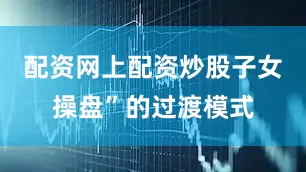 配资网上配资炒股子女操盘”的过渡模式