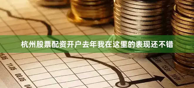 杭州股票配资开户去年我在这里的表现还不错
