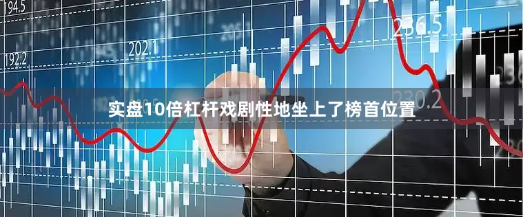 实盘10倍杠杆戏剧性地坐上了榜首位置