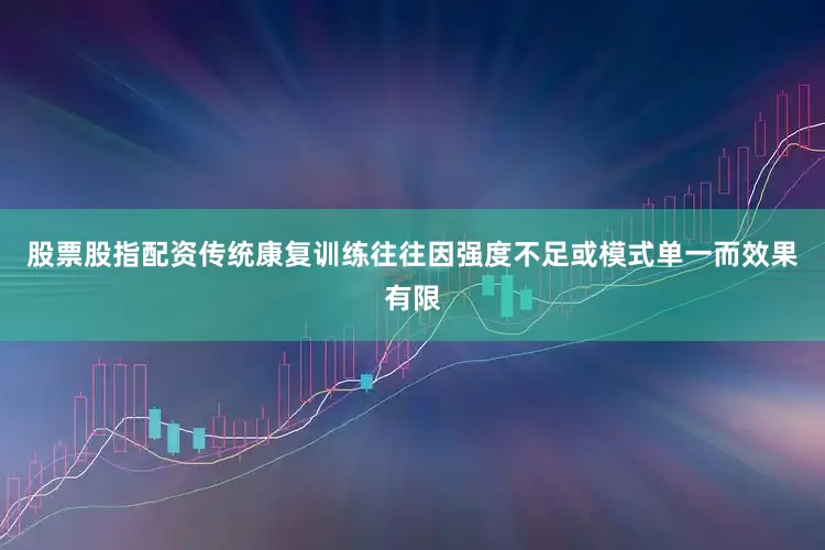 股票股指配资传统康复训练往往因强度不足或模式单一而效果有限