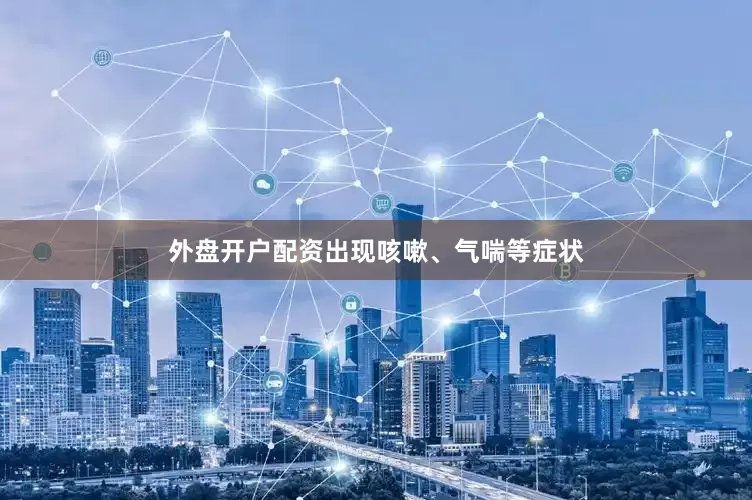 外盘开户配资出现咳嗽、气喘等症状