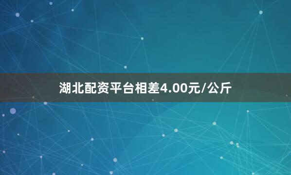 湖北配资平台相差4.00元/公斤