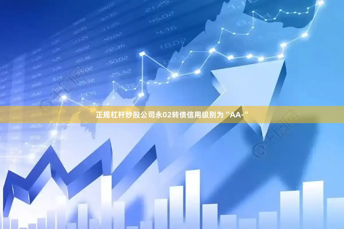 正规杠杆炒股公司永02转债信用级别为“AA-”